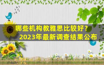 哪些机构教雅思比较好？ 2023年最新调查结果公布